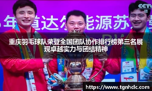 重庆羽毛球队荣登全国团队协作排行榜第三名展现卓越实力与团结精神