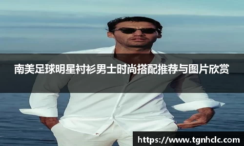 南美足球明星衬衫男士时尚搭配推荐与图片欣赏